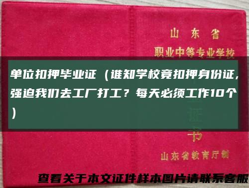 单位扣押毕业证（谁知学校竟扣押身份证,强迫我们去工厂打工？每天必须工作10个）缩略图