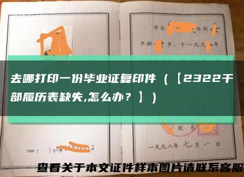 去哪打印一份毕业证复印件（【2322干部履历表缺失,怎么办？】）缩略图