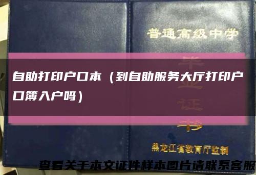 自助打印户口本（到自助服务大厅打印户口簿入户吗）缩略图