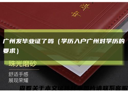 广州发毕业证了吗（学历入户广州对学历的要求）缩略图