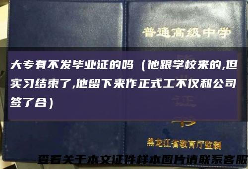 大专有不发毕业证的吗（他跟学校来的,但实习结束了,他留下来作正式工不仅和公司签了合）缩略图