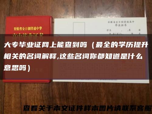 大专毕业证网上能查到吗（最全的学历提升相关的名词解释,这些名词你都知道是什么意思吗）缩略图