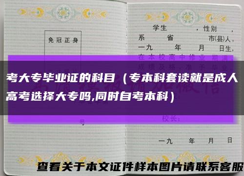 考大专毕业证的科目（专本科套读就是成人高考选择大专吗,同时自考本科）缩略图