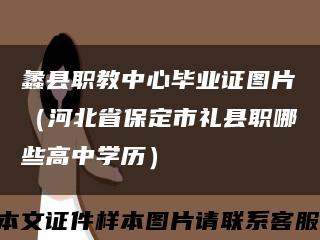 蠡县职教中心毕业证图片（河北省保定市礼县职哪些高中学历）缩略图