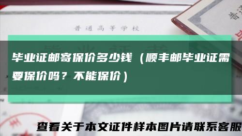 毕业证邮寄保价多少钱（顺丰邮毕业证需要保价吗？不能保价）缩略图