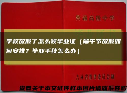 学校放假了怎么领毕业证（端午节放假如何安排？毕业手续怎么办）缩略图