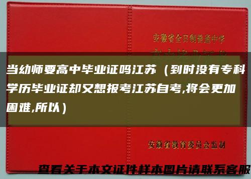 当幼师要高中毕业证吗江苏（到时没有专科学历毕业证却又想报考江苏自考,将会更加困难,所以）缩略图