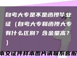 自考大专是不是函授毕业证（自考大专和函授大专有什么区别？含金量高？）缩略图