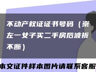 不动产权证证书号码（崇左一女子买二手房后波折不断）缩略图