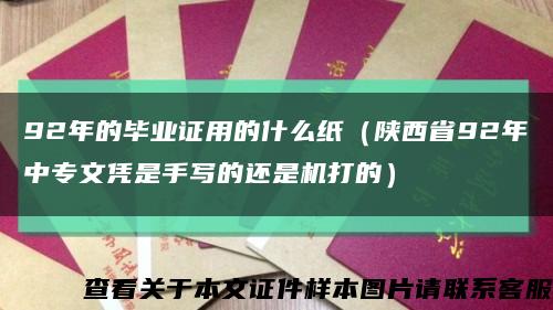 92年的毕业证用的什么纸（陕西省92年中专文凭是手写的还是机打的）缩略图