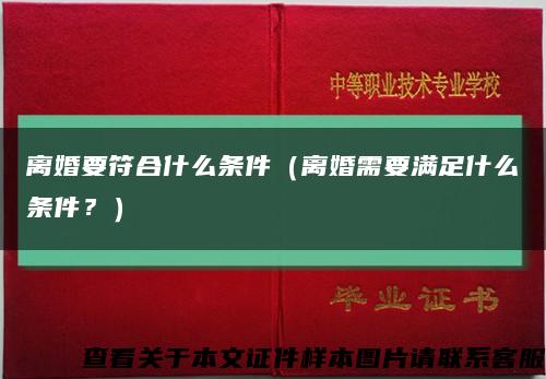 离婚要符合什么条件（离婚需要满足什么条件？）缩略图