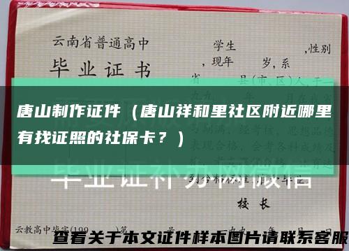 唐山制作证件（唐山祥和里社区附近哪里有找证照的社保卡？）缩略图