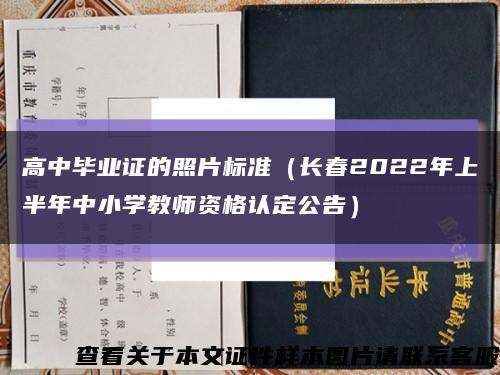 高中毕业证的照片标准（长春2022年上半年中小学教师资格认定公告）缩略图