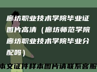 廊坊职业技术学院毕业证图片高清（廊坊师范学院廊坊职业技术学院毕业分配吗）缩略图