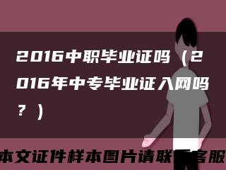 2016中职毕业证吗（2016年中专毕业证入网吗？）缩略图