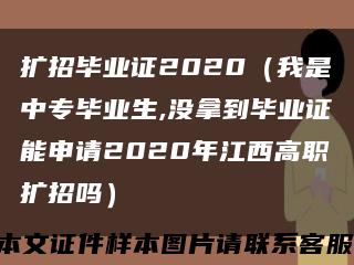 扩招毕业证2020（我是中专毕业生,没拿到毕业证能申请2020年江西高职扩招吗）缩略图