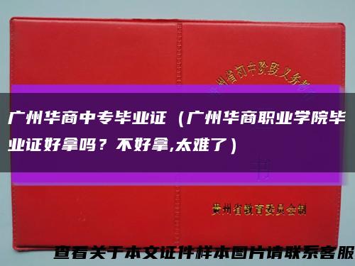 广州华商中专毕业证（广州华商职业学院毕业证好拿吗？不好拿,太难了）缩略图