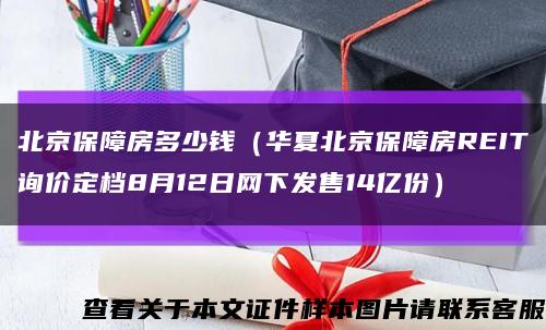 北京保障房多少钱（华夏北京保障房REIT询价定档8月12日网下发售14亿份）缩略图