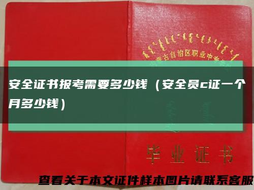 安全证书报考需要多少钱（安全员c证一个月多少钱）缩略图