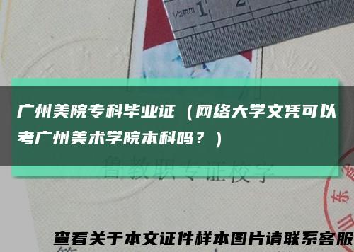 广州美院专科毕业证（网络大学文凭可以考广州美术学院本科吗？）缩略图