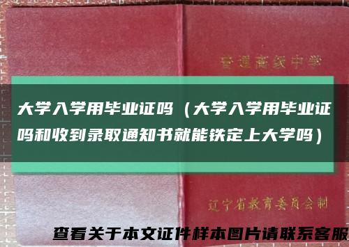 大学入学用毕业证吗（大学入学用毕业证吗和收到录取通知书就能铁定上大学吗）缩略图