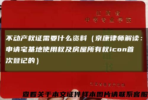 不动产权证需要什么资料（京康律师解读：申请宅基地使用权及房屋所有权icon首次登记的）缩略图