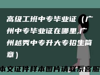 高级工班中专毕业证（广州中专毕业证在哪里,广州越秀中专升大专招生简章）缩略图