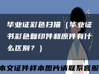 毕业证彩色扫描（毕业证书彩色复印件和原件有什么区别？）缩略图