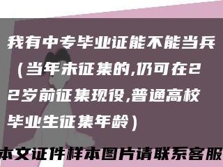 我有中专毕业证能不能当兵（当年未征集的,仍可在22岁前征集现役,普通高校毕业生征集年龄）缩略图