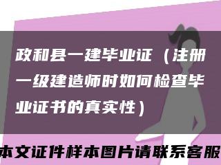 政和县一建毕业证（注册一级建造师时如何检查毕业证书的真实性）缩略图