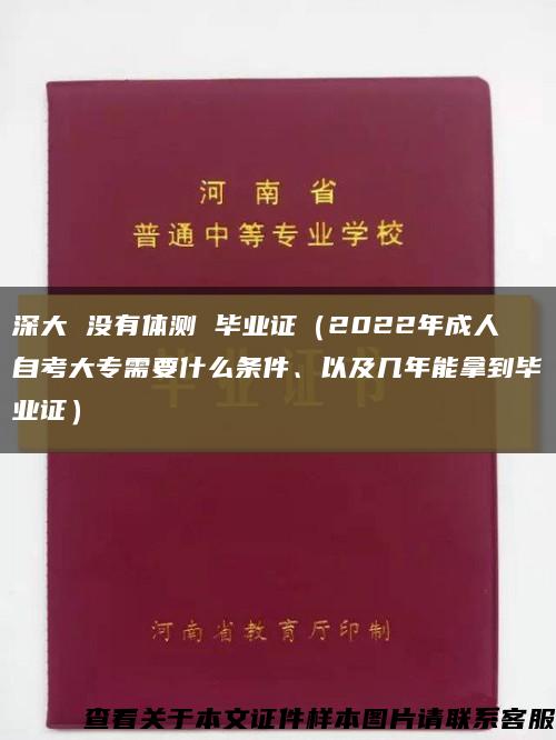 深大 没有体测 毕业证（2022年成人自考大专需要什么条件、以及几年能拿到毕业证）缩略图