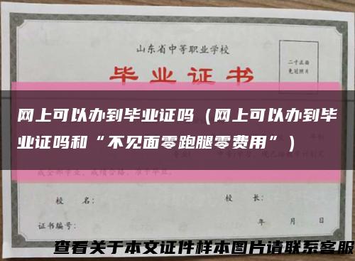 网上可以办到毕业证吗（网上可以办到毕业证吗和“不见面零跑腿零费用”）缩略图