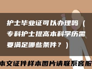 护士毕业证可以办理吗（专科护士提高本科学历需要满足哪些条件？）缩略图