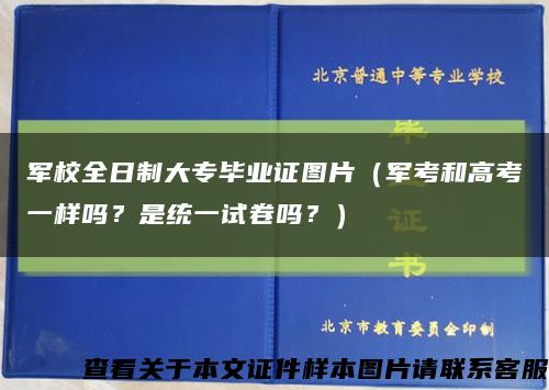 军校全日制大专毕业证图片（军考和高考一样吗？是统一试卷吗？）缩略图