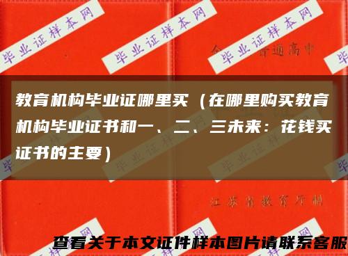 教育机构毕业证哪里买（在哪里购买教育机构毕业证书和一、二、三未来：花钱买证书的主要）缩略图