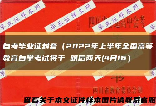 自考毕业证封套（2022年上半年全国高等教育自学考试将于 明后两天(4月16）缩略图