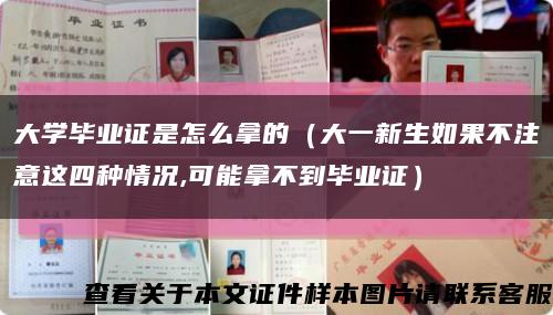 大学毕业证是怎么拿的（大一新生如果不注意这四种情况,可能拿不到毕业证）缩略图