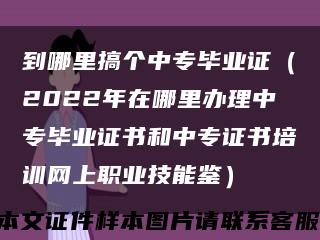 到哪里搞个中专毕业证（2022年在哪里办理中专毕业证书和中专证书培训网上职业技能鉴）缩略图