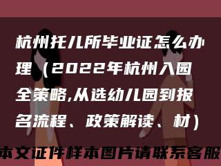 杭州托儿所毕业证怎么办理（2022年杭州入园全策略,从选幼儿园到报名流程、政策解读、材）缩略图