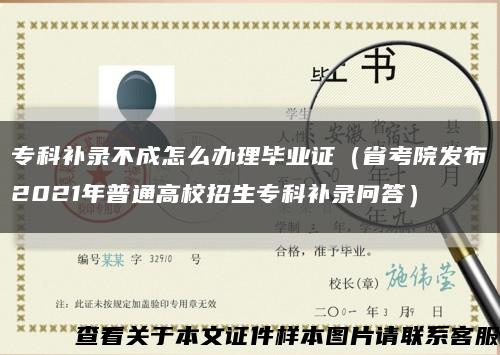 专科补录不成怎么办理毕业证（省考院发布2021年普通高校招生专科补录问答）缩略图