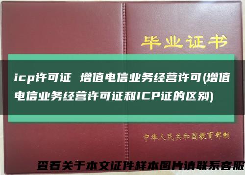 icp许可证 增值电信业务经营许可(增值电信业务经营许可证和ICP证的区别)缩略图