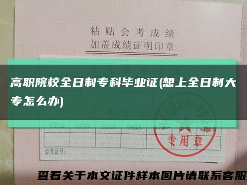 高职院校全日制专科毕业证(想上全日制大专怎么办)缩略图