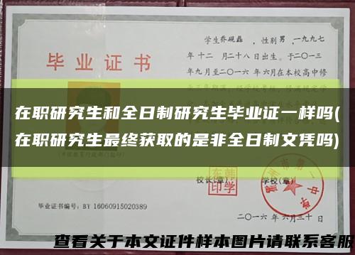 在职研究生和全日制研究生毕业证一样吗(在职研究生最终获取的是非全日制文凭吗)缩略图