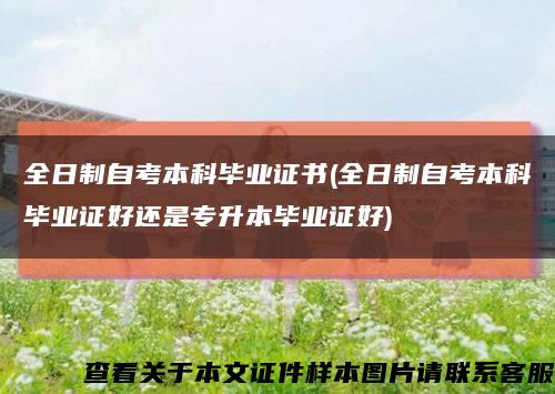 全日制自考本科毕业证书(全日制自考本科毕业证好还是专升本毕业证好)缩略图