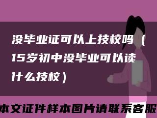 没毕业证可以上技校吗（15岁初中没毕业可以读什么技校）缩略图