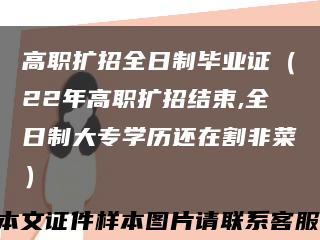 高职扩招全日制毕业证（22年高职扩招结束,全日制大专学历还在割非菜）缩略图