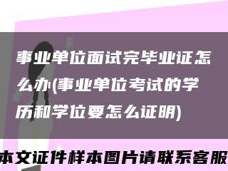 事业单位面试完毕业证怎么办(事业单位考试的学历和学位要怎么证明)缩略图