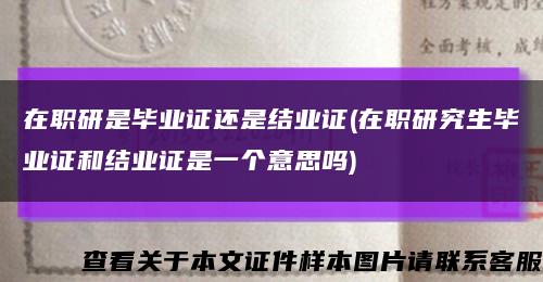 在职研是毕业证还是结业证(在职研究生毕业证和结业证是一个意思吗)缩略图