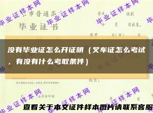 没有毕业证怎么开证明（叉车证怎么考试，有没有什么考取条件）缩略图