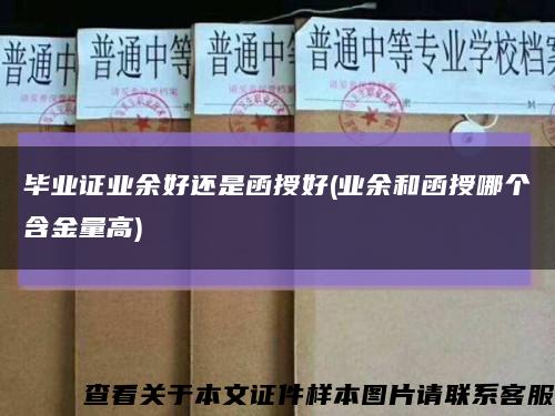 毕业证业余好还是函授好(业余和函授哪个含金量高)缩略图